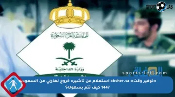 «توفير وقت» absher.sa استعلام عن تأشيرة خروج نهائي من السعودية 1447 كيف تتم بسهولة؟